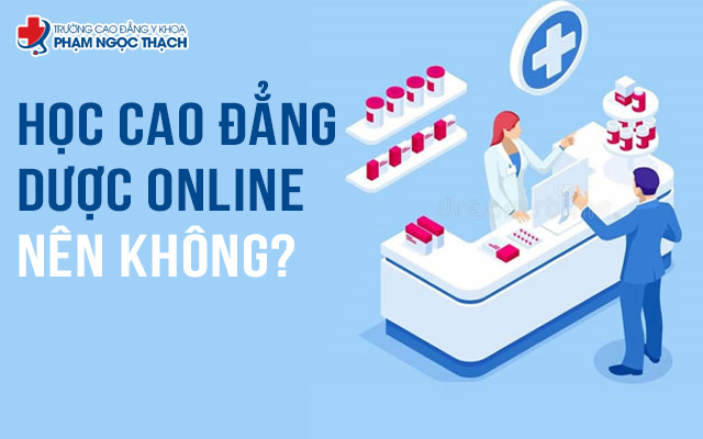 Học Cao đẳng Dược online có nên không? Tìm hiểu chi tiết bài viết