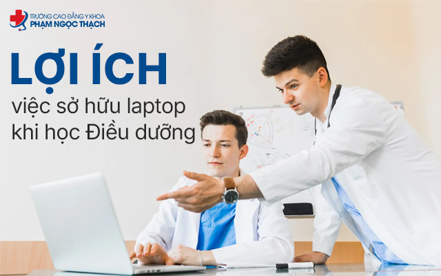 Việc sở hữu một chiếc laptop mang lại nhiều lợi ích thiết thực cho sinh viên ngành Điều dưỡng