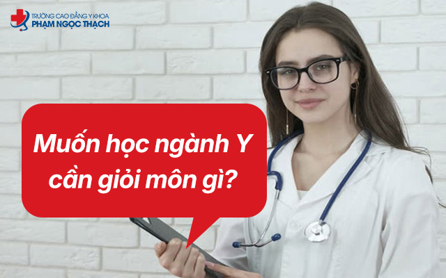 Muốn học ngành Y cần giỏi môn gì?
